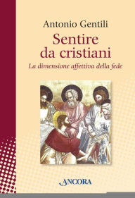 Title: Sentire da cristiani. La dimensione affettiva della fede, Author: Antonio Gentili