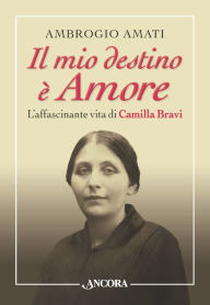 Title: Il mio destino è Amore. L'affascinante vita di Camilla Bravi, Author: Ambrogio Amati
