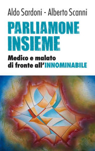Title: Parliamone insieme. Medico e malato di fronte all'INNOMINABILE, Author: Aldo Sardoni