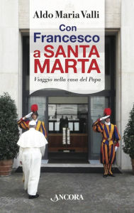 Title: Con Francesco a Santa Marta, Author: Aldo Maria Valli