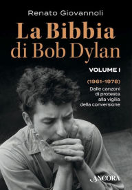 Title: La Bibbia di Bob Dylan. Volume I: Dalle canzoni di protesta alla vigilia della conversione (1961-1978), Author: Renato Giovannoli