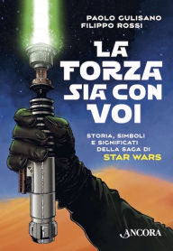Title: La Forza sia con voi: Storia, simboli e significati della saga di Star Wars, Author: Paolo Gulisano