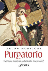 Title: Purgatorio: Invenzione medievale o ultima delle misericordie?, Author: Bruno Moriconi