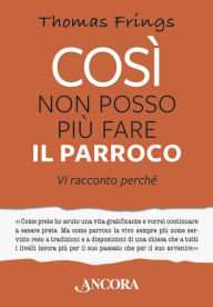 Title: Così non posso più fare il parroco: Vi racconto perché, Author: Thomas Frings