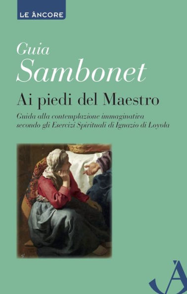 Ai piedi del Maestro: Guida alla contemplazione immaginativa secondo gli Esercizi Spirituali di Ignazio di Loyola