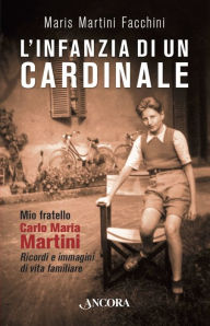 Title: L'infanzia di un cardinale: Mio fratello Carlo Maria. Ricordi e immagini di vita familiare, Author: Maris Martini Facchini