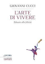 Title: L'arte di vivere: Educare alla felicità, Author: Giovanni Cucci
