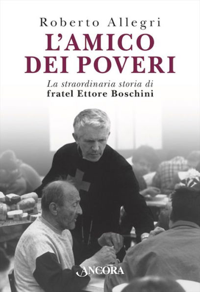 L'amico dei poveri: La straordinaria storia di fratel Ettore Boschini