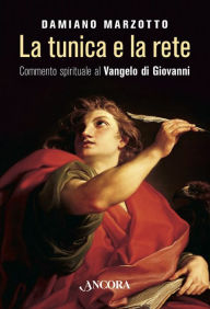 Title: La tunica e la rete: Commento spirituale al Vangelo di Giovanni, Author: Damiano Marzotto