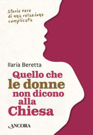 Title: Quello che le donne non dicono alla Chiesa: Storie vere di una relazione complicata, Author: Ilaria Beretta