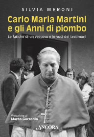 Title: Carlo Maria Martini e gli Anni di piombo: Le fatiche di un vescovo e le voci dei testimoni, Author: Silvia Meroni