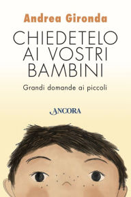 Title: Chiedetelo ai vostri bambini: Grandi domande ai piccoli, Author: Andrea Gironda