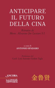 Title: Anticipare il futuro della Cina: Ritratto di Mons. Aloysius Jin Luxian S.I., Author: Antonio Spadaro