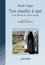 Title: Tua madre è qui: Con Maria in Terra Santa, Author: Paolo Zago