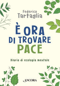 Title: È ora di trovare pace: Diario di ecologia mentale, Author: Federico Tartaglia