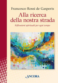 Title: Alla ricerca della nostra strada: Riflessioni spirituali per ogni tempo, Author: Francesco Rossi de Gasperis