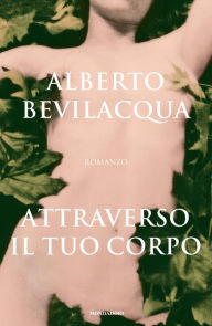 Title: Attraverso il tuo corpo, Author: Alberto Bevilacqua