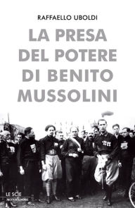 Title: La presa del potere di Benito Mussolini, Author: Raffaello Uboldi