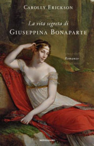 Title: La vita segreta di Giuseppina Bonaparte, Author: Carolly Erickson