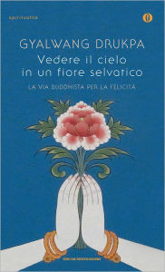 Title: Vedere il cielo in un fiore selvatico, Author: Gyalwang Drukpa