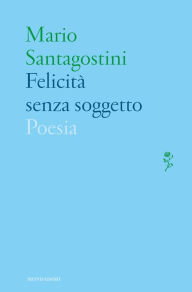 Title: Felicità senza soggetto, Author: Mario Santagostini