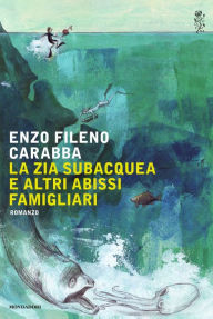 Title: La zia subacquea e altri abissi famigliari, Author: Enzo Fileno Carabba