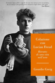 Title: Colazione con Lucian Freud, Author: Geordie Greig