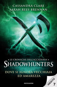 Title: Le cronache dell'Accademia Shadowhunters - 7. Dove si ignora vecchiaia ed amarezza, Author: Cassandra Clare