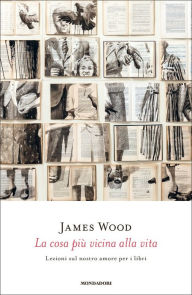 Title: La cosa più vicina alla vita, Author: James Wood