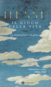 Title: Il gioco della vita - I. La disperazione e la grazia. Epistolario scelto (1904-1950), Author: Hermann Hesse