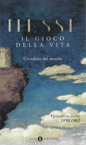 Title: Il gioco della vita - II. Cittadino del mondo. Epistolario scelto 1950-1962, Author: Hermann Hesse