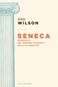 Title: Seneca: Biografia del grande filosofo della classicità, Author: Emily  Wilson