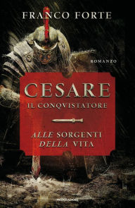 Title: Cesare il conquistatore. Alle sorgenti della vita, Author: Franco Forte