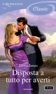 Title: Disposta a tutto per averti (I Romanzi Classic), Author: Eloisa James