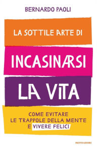 Title: La sottile arte di incasinarsi la vita, Author: Bernardo Paoli