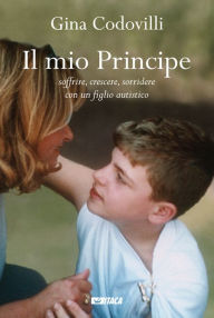 Title: Il mio Principe: Soffrire, crescere, sorridere con un figlio autistico, Author: Gina Codovilli