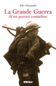 Title: La Grande Guerra di un povero contadino, Author: Elio Gioanola