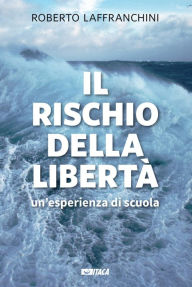 Title: Il rischio della libertà: Un'esperienza di scuola, Author: Roberto Laffranchini