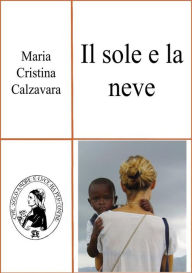 Title: Il sole e la neve, Author: Maria Cristina Calzavara