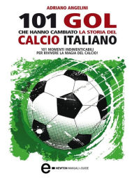 Title: 101 gol che hanno cambiato la storia del calcio italiano, Author: Adriano Angelini