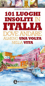 Title: 101 luoghi insoliti in Italia dove andare almeno una volta nella vita, Author: Giuseppe Ortolano