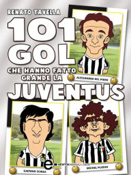 Title: 101 gol che hanno fatto grande la Juventus, Author: Renato Tavella