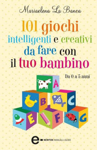 Title: 101 giochi intelligenti e creativi da fare con il tuo bambino, Author: Mariaelena La Banca