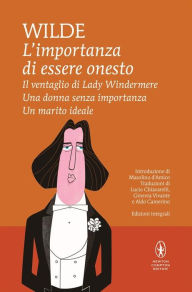 Title: L'importanza di essere onesto - Il ventaglio di Lady Windermere - Una donna senza importanza - Un marito ideale, Author: Oscar Wilde