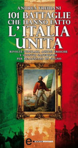 Title: 101 battaglie che hanno fatto l'Italia unita, Author: Andrea Frediani