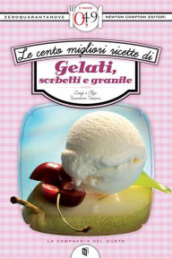 Title: Le cento migliori ricette di gelati, sorbetti e granite, Author: Luigi e Olga