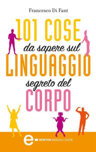 Title: 101 cose da sapere sul linguaggio segreto del corpo, Author: Francesco Di Fant