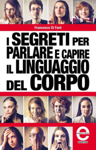 Title: I segreti per parlare e capire il linguaggio del corpo, Author: Francesco Di Fant