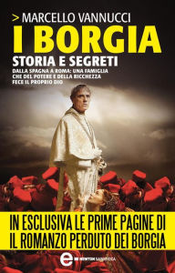 Title: I Borgia. Storia e Segreti, Author: Marcello Vannucci