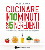 Title: Cucinare in 10 minuti con 5 ingredienti, Author: Jules Clancy